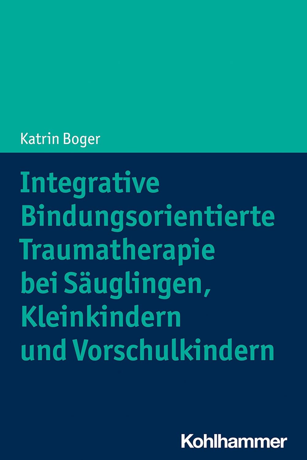 Boger, Katrin: Integrative Bindungsorientierte Traumatherapie bei Säuglingen, Kleinkindern und Vorschulkindern